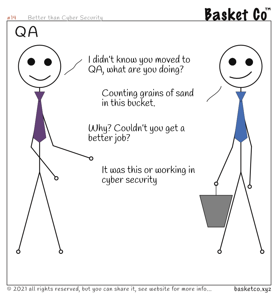 One employee carnying a bucket of sand, talking to a colleague who works in QA (Quality Assurance). Dialog: I didn&rsquo;t know you moved to QA, what are you doing? Counting grains of sand in this bucket. Why? Couldn&rsquo;t you get a better job? It was this or working in cyber security.