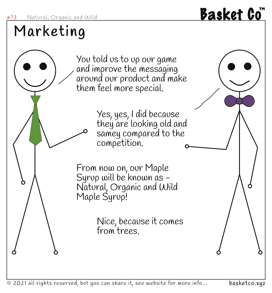 An employee talking with a manager. Dialog: You told us to up our game and improve the messaging around our product and make them feel more special. Yes, yes, I did because they are looking old and samey compared to the competition. From now on, our Maple Syrup will be known as - Natural, Organic and Wild Maple Syrup! Nice, because it comes from trees.