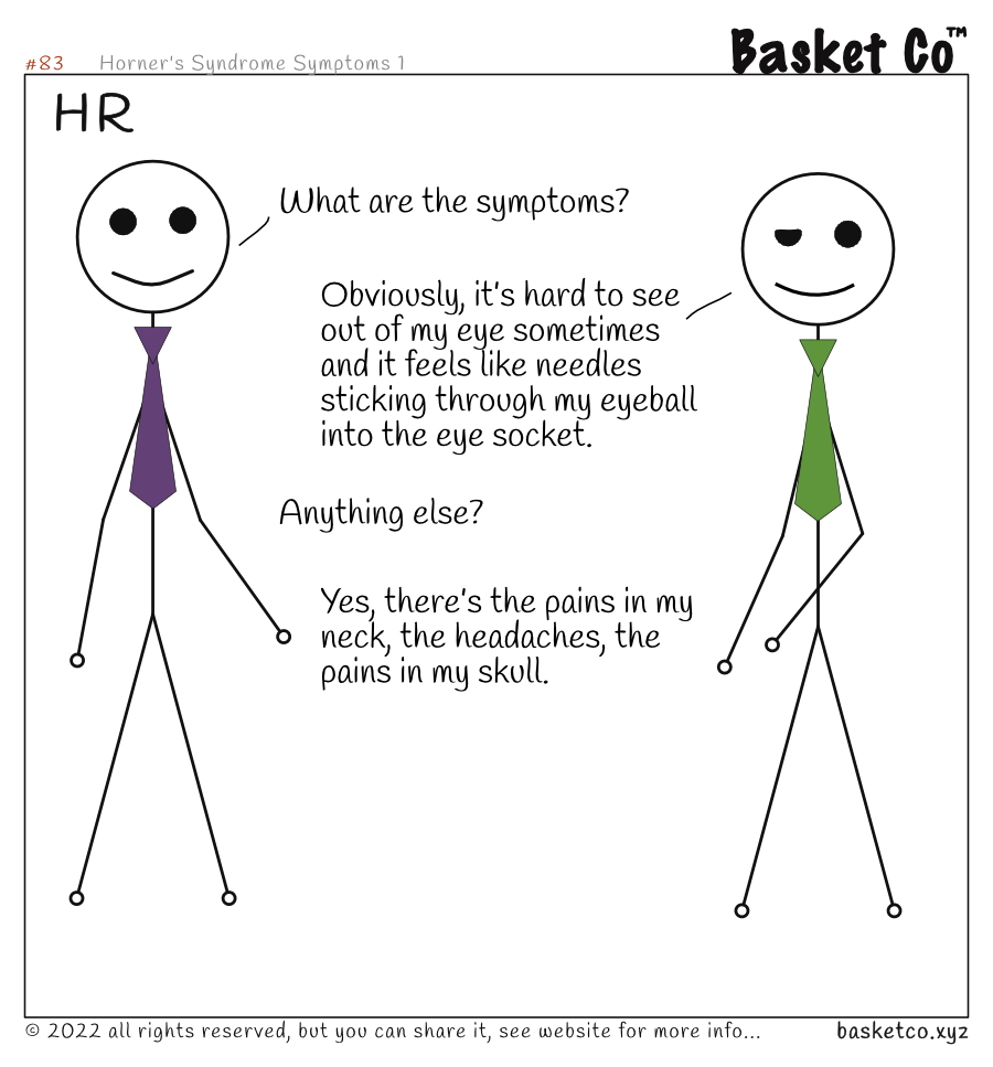 Two employees talking, one from HR. Dialog: What are the symptoms? Obviously, it’s hard to see out of my eye sometimes and it feels like needles sticking through my eyeball into the eye socket. Anything else? Yes, there’s the pains in my neck, the headaches, the pains in my skull.