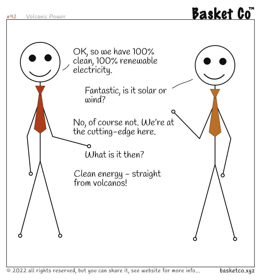 Two employees talking. Dialog: OK, so we have 100% clean, 100% renewable electricity. Fantastic, is it solar or wind? No, of course not. We’re at the cutting-edge here. What is it then? Clean energy - straight from volcanos!